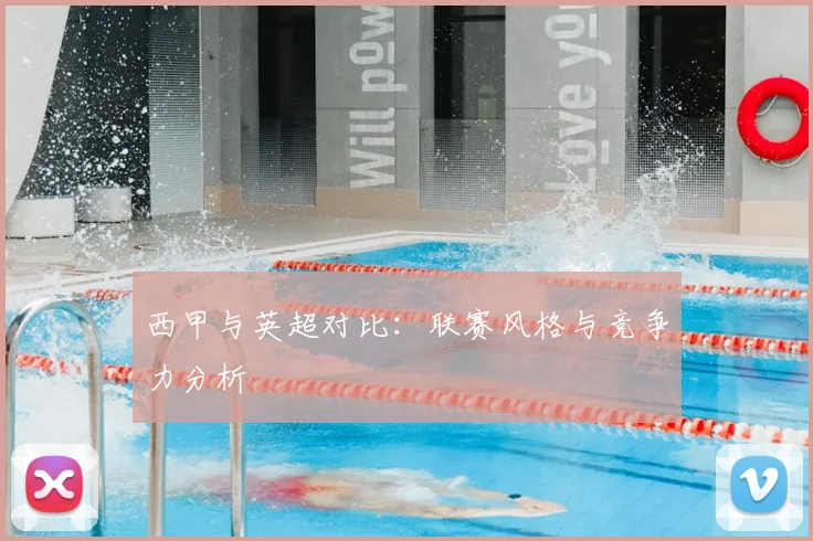 西甲与英超对比：联赛风格与竞争力分析
