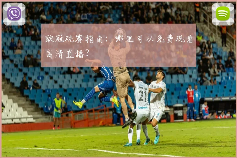欧冠观赛指南：哪里可以免费观看高清直播？
