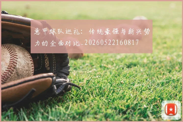 意甲球队巡礼：传统豪强与新兴势力的全面对比_20260522160817