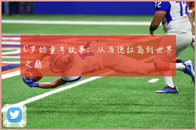 C罗的童年故事：从马德拉岛到世界之巅