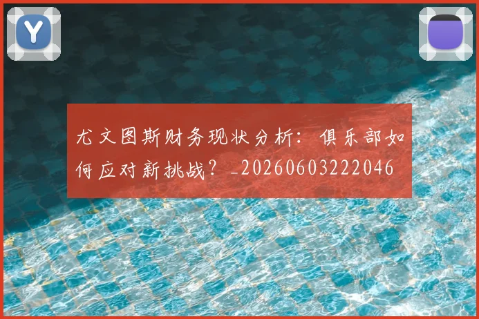 尤文图斯财务现状分析：俱乐部如何应对新挑战？_20260603222046