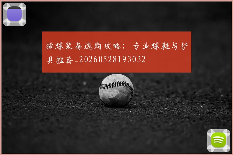 排球装备选购攻略：专业球鞋与护具推荐_20260528193032