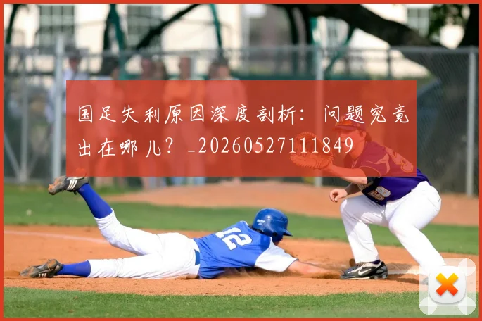 国足失利原因深度剖析：问题究竟出在哪儿？_20260527111849