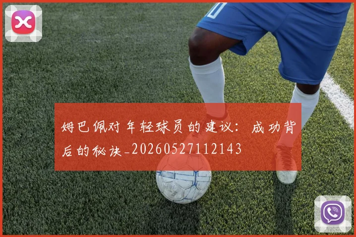 姆巴佩对年轻球员的建议：成功背后的秘诀_20260527112143