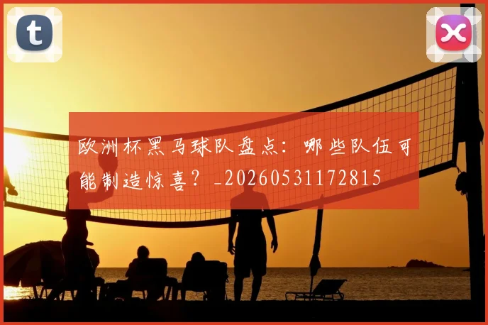 欧洲杯黑马球队盘点：哪些队伍可能制造惊喜？_20260531172815