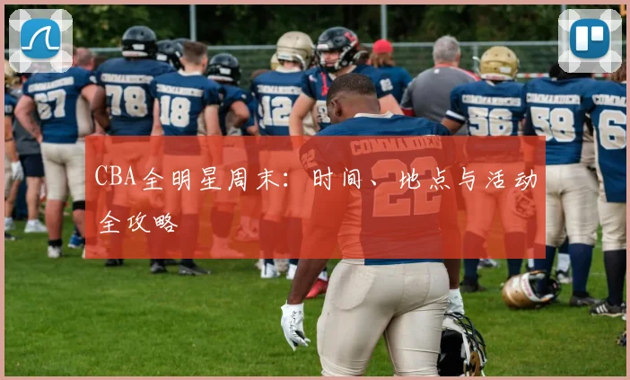 CBA全明星周末：时间、地点与活动全攻略