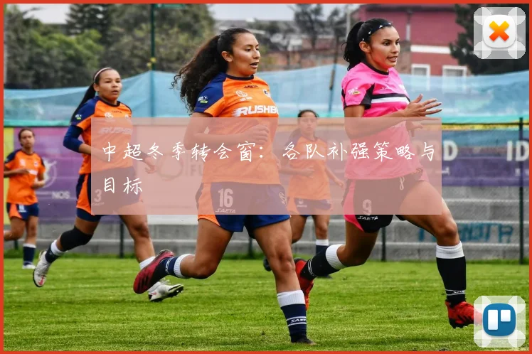 中超冬季转会窗:各队补强策略与目标