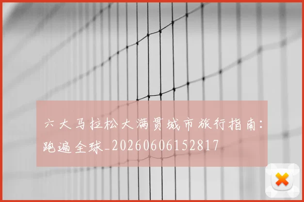 六大马拉松大满贯城市旅行指南：跑遍全球_20260606152817