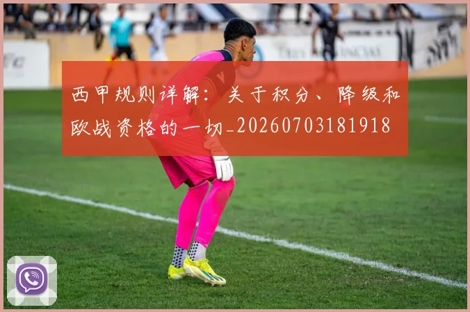 西甲规则详解：关于积分、降级和欧战资格的一切_20260703181918