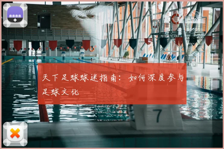天下足球球迷指南：如何深度参与足球文化