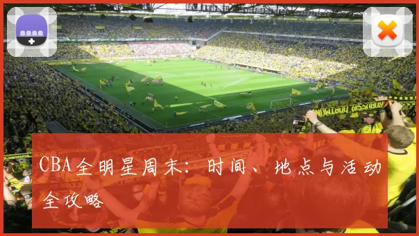 CBA全明星周末：时间、地点与活动全攻略