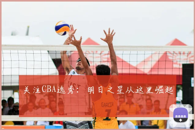 关注CBA选秀：明日之星从这里崛起