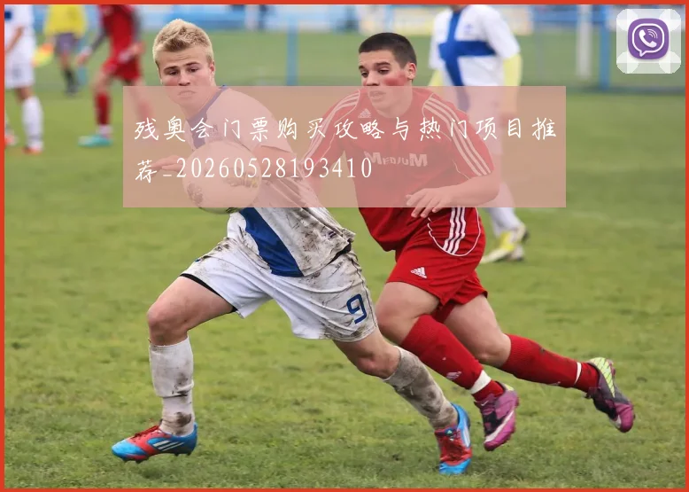 残奥会门票购买攻略与热门项目推荐_20260528193410