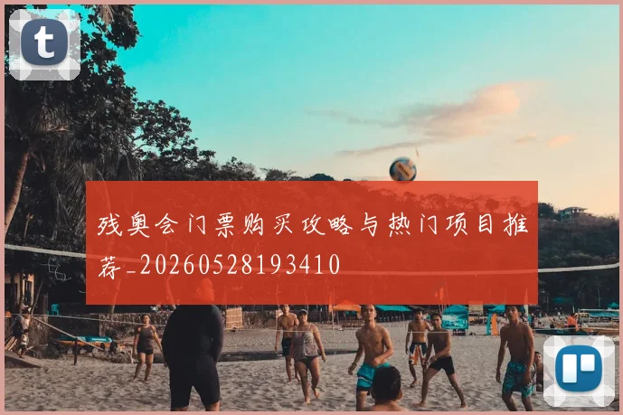 残奥会门票购买攻略与热门项目推荐_20260528193410