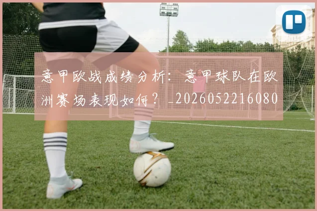 意甲欧战成绩分析：意甲球队在欧洲赛场表现如何？_20260522160809