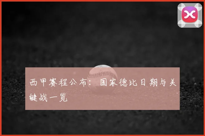 西甲赛程公布：国家德比日期与关键战一览
