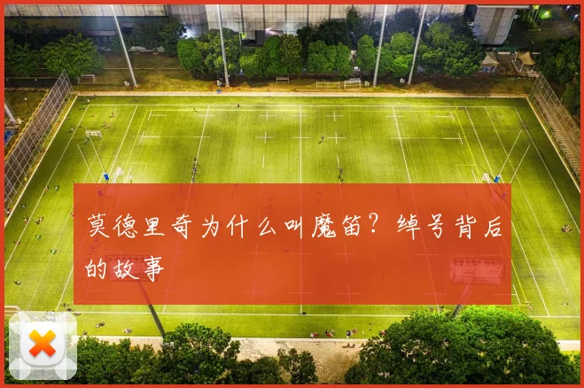 莫德里奇为什么叫魔笛？绰号背后的故事