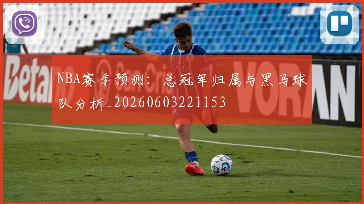NBA赛季预测:总冠军归属与黑马球队分析_20260603221153