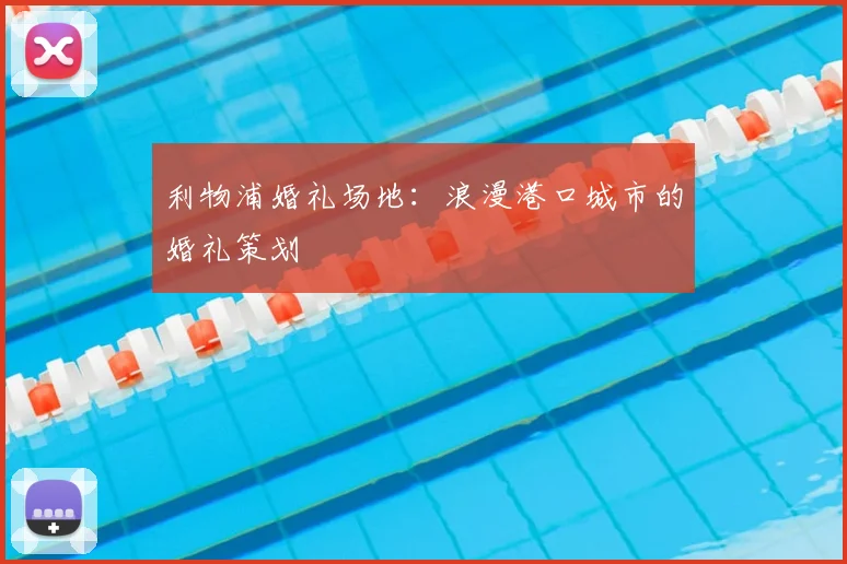 利物浦婚礼场地：浪漫港口城市的婚礼策划