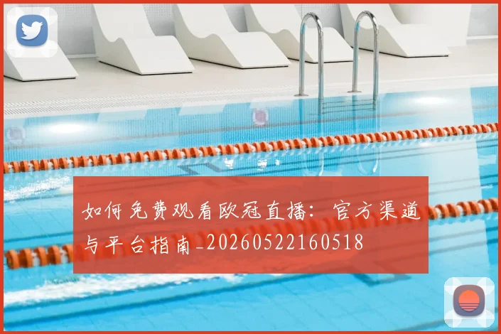 如何免费观看欧冠直播：官方渠道与平台指南_20260522160518
