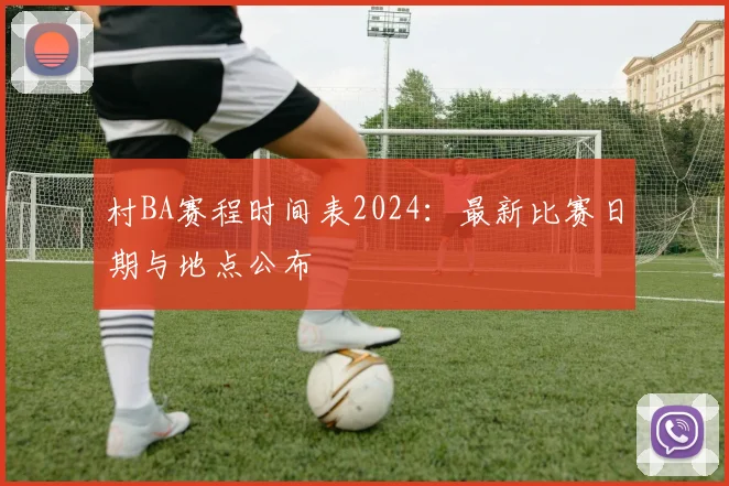 村BA赛程时间表2024:最新比赛日期与地点公布